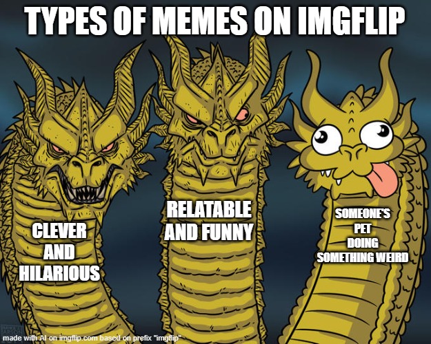 imgflip | TYPES OF MEMES ON IMGFLIP; RELATABLE AND FUNNY; SOMEONE'S PET DOING SOMETHING WEIRD; CLEVER AND HILARIOUS | image tagged in three-headed dragon,memes,ai meme,ai meme week | made w/ Imgflip meme maker