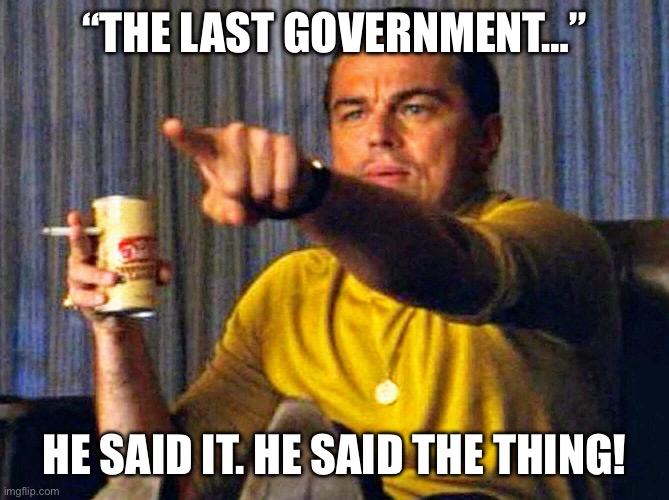 Leonardo Dicaprio pointing at tv | “THE LAST GOVERNMENT…”; HE SAID IT. HE SAID THE THING! | image tagged in leonardo dicaprio pointing at tv | made w/ Imgflip meme maker