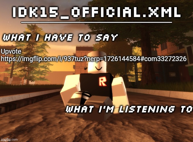 Idk15_Official.XML announcement | Upvote
https://imgflip.com/i/937tuz?nerp=1726144584#com33272326 | image tagged in idk15_official xml announcement | made w/ Imgflip meme maker