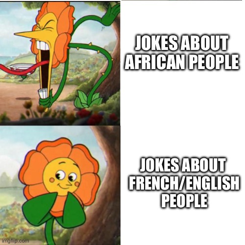 Cuphead Flower | JOKES ABOUT
AFRICAN PEOPLE; JOKES ABOUT
 FRENCH/ENGLISH
 PEOPLE | image tagged in cuphead flower | made w/ Imgflip meme maker