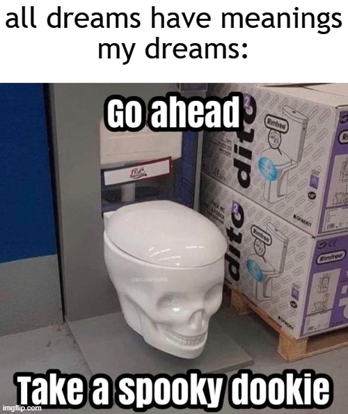 e | all dreams have meanings
my dreams: | image tagged in go ahead take a spooky dookie | made w/ Imgflip meme maker