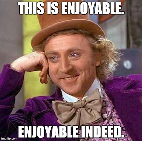 Creepy Condescending Wonka Meme | THIS IS ENJOYABLE. ENJOYABLE INDEED. | image tagged in memes,creepy condescending wonka | made w/ Imgflip meme maker