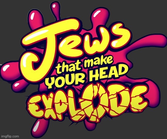 Jews that make you head explode! | image tagged in jews that make you head explode | made w/ Imgflip meme maker