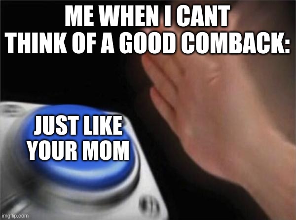 I can never think of good comebacks | ME WHEN I CANT THINK OF A GOOD COMBACK:; JUST LIKE YOUR MOM | image tagged in memes,blank nut button | made w/ Imgflip meme maker