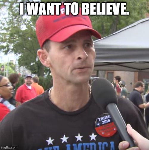 Trump supporter | I WANT TO BELIEVE. | image tagged in trump supporter | made w/ Imgflip meme maker