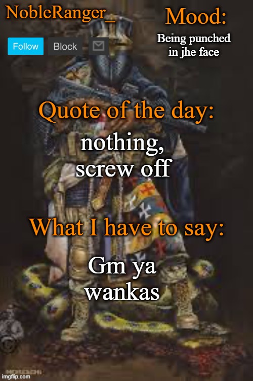 NobleRanger_ announcement template, The third | Being punched in jhe face; nothing, screw off; Gm ya wankas | image tagged in nobleranger_ announcement template the third | made w/ Imgflip meme maker