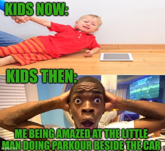 Still don't know how he did it.. | KIDS NOW:; KIDS THEN:; ME BEING AMAZED AT THE LITTLE MAN DOING PARKOUR BESIDE THE CAR | image tagged in surprised black guy,ipad kids,relatable,childhood,funny | made w/ Imgflip meme maker