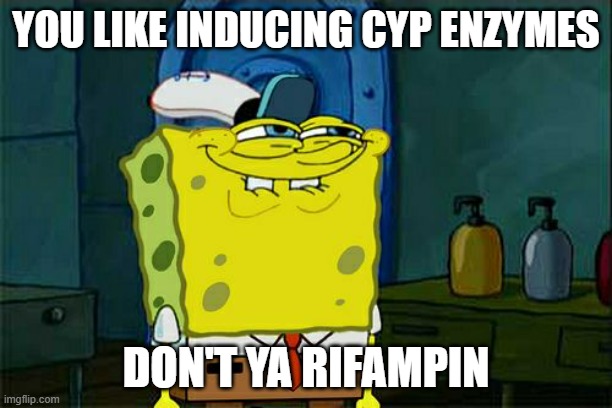 Don't You Squidward Meme | YOU LIKE INDUCING CYP ENZYMES; DON'T YA RIFAMPIN | image tagged in memes,don't you squidward | made w/ Imgflip meme maker