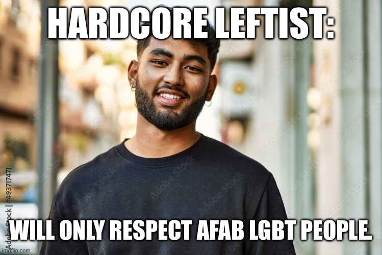 HARDCORE LEFTIST:; WILL ONLY RESPECT AFAB LGBT PEOPLE. | made w/ Imgflip meme maker