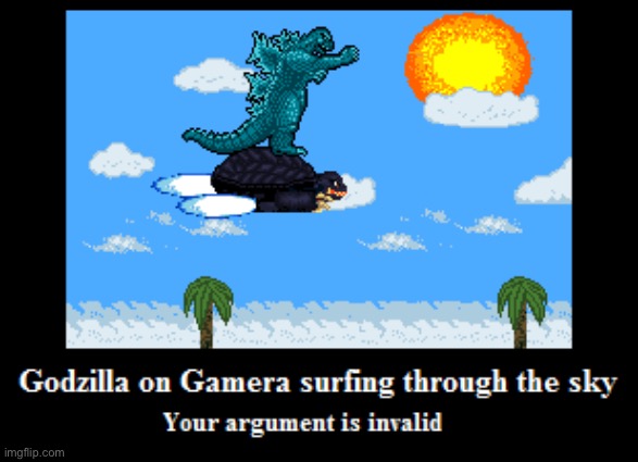 Godzilla on Gamera, your argument is invalid | image tagged in godzilla on gamera your argument is invalid | made w/ Imgflip meme maker