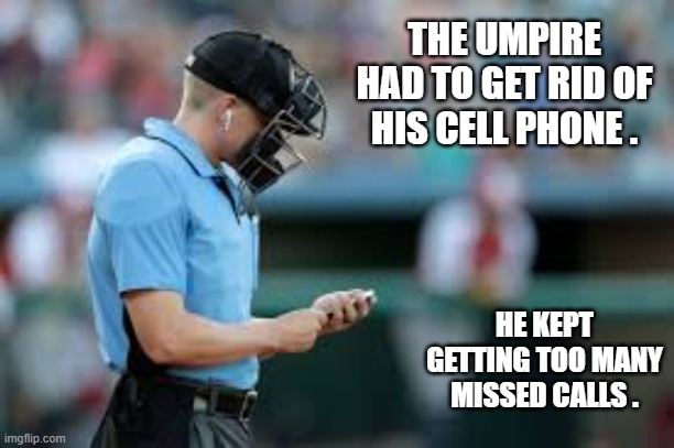 memes by Brad - The umpire got rid of his cell phone because of missed calls | THE UMPIRE HAD TO GET RID OF HIS CELL PHONE . HE KEPT GETTING TOO MANY MISSED CALLS . | image tagged in funny,sports,baseball,referee,cell phone,humor | made w/ Imgflip meme maker