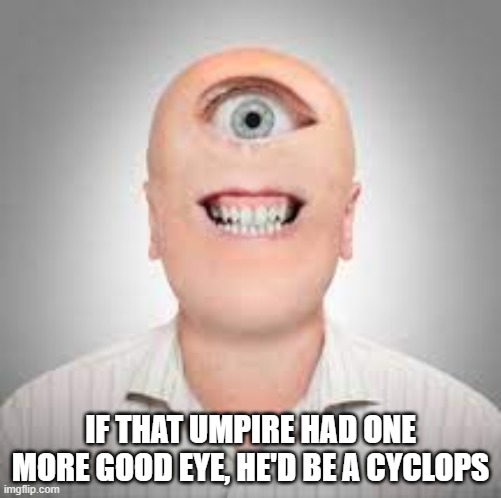 memes by Brad - If that umpire had one more good eye he'd be a cyclops | IF THAT UMPIRE HAD ONE MORE GOOD EYE, HE'D BE A CYCLOPS | image tagged in sports,funny,baseball,cyclops,humor,funny meme | made w/ Imgflip meme maker