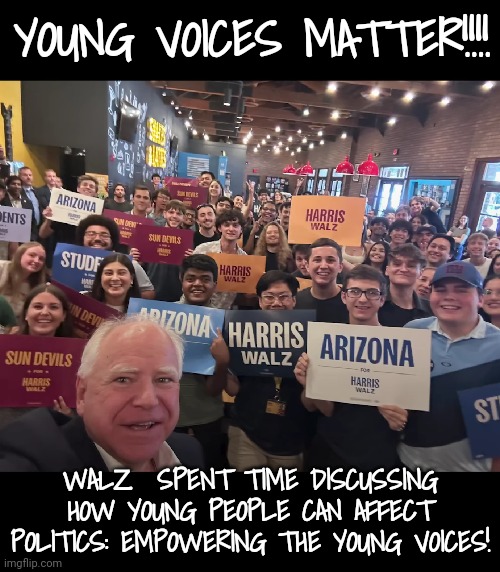 Walz: Empowering the Voices of Younger People! | YOUNG VOICES MATTER!!!! WALZ  SPENT TIME DISCUSSING HOW YOUNG PEOPLE CAN AFFECT POLITICS: EMPOWERING THE YOUNG VOICES! | image tagged in young voices matter,dnc,msnbc | made w/ Imgflip meme maker