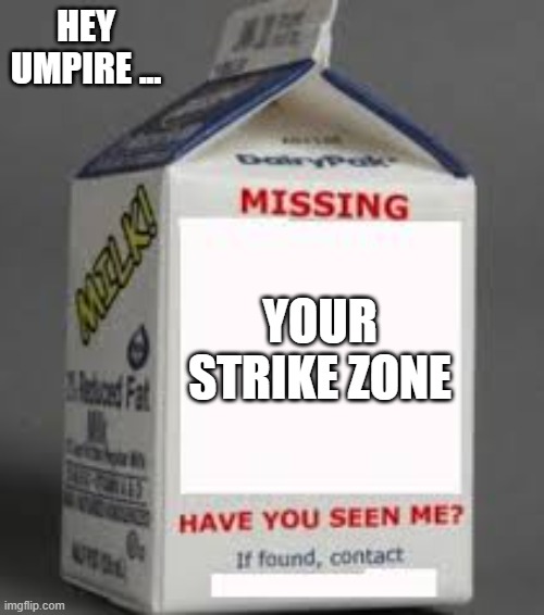 memes by Brad - Milk carton is helping look for umpires strike zone - humor | HEY UMPIRE ... YOUR STRIKE ZONE | image tagged in sports,funny,baseball,strike,humor | made w/ Imgflip meme maker