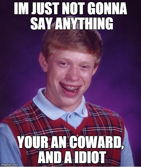 Bad Luck Brian Meme | IM JUST NOT GONNA SAY ANYTHING YOUR AN COWARD, AND A IDIOT | image tagged in memes,bad luck brian | made w/ Imgflip meme maker