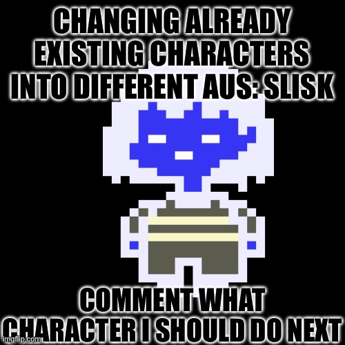 Idk | CHANGING ALREADY EXISTING CHARACTERS INTO DIFFERENT AUS: SLISK; COMMENT WHAT CHARACTER I SHOULD DO NEXT | image tagged in idk | made w/ Imgflip meme maker