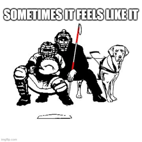 memes by Brad - Sometimes it feels like baseball umpires don't see too well | SOMETIMES IT FEELS LIKE IT | image tagged in funny,sports,baseball,see,humor | made w/ Imgflip meme maker