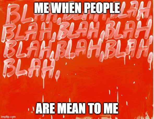 ME WHEN PEOPLE; ARE MEAN TO ME | made w/ Imgflip meme maker