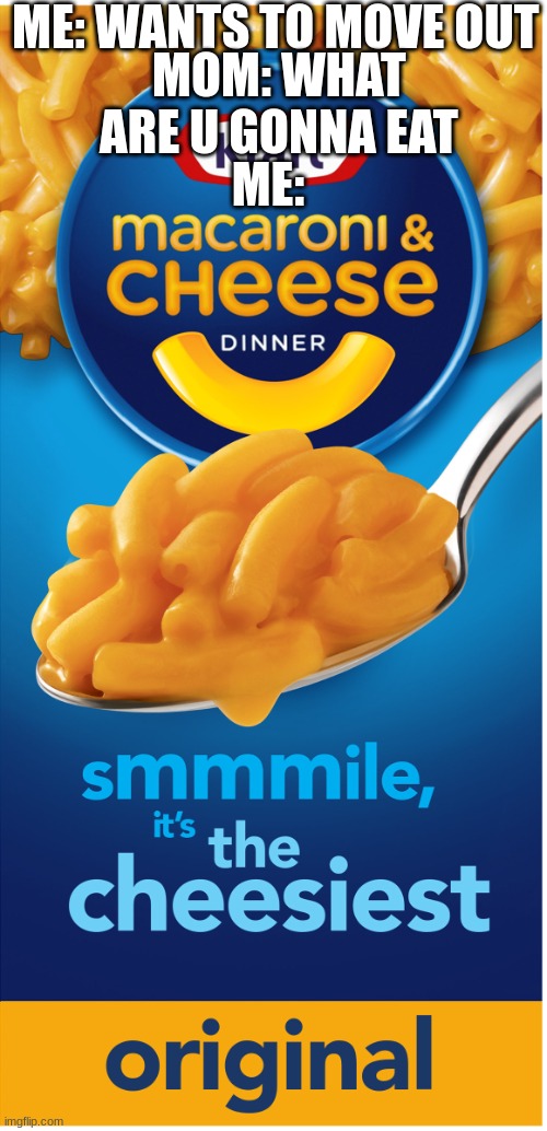 fr fr | ME: WANTS TO MOVE OUT; MOM: WHAT ARE U GONNA EAT; ME: | image tagged in kraft mac n cheese | made w/ Imgflip meme maker