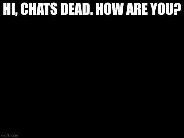 I don't know what to put here =D | HI, CHATS DEAD. HOW ARE YOU? | made w/ Imgflip meme maker