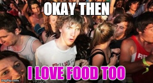 OKAY THEN I LOVE FOOD TOO | image tagged in memes,sudden clarity clarence | made w/ Imgflip meme maker