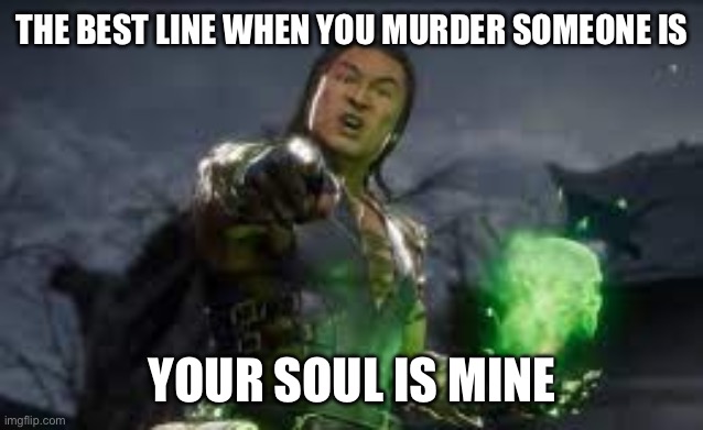 your upvote is mine | THE BEST LINE WHEN YOU MURDER SOMEONE IS; YOUR SOUL IS MINE | image tagged in your upvote is mine | made w/ Imgflip meme maker