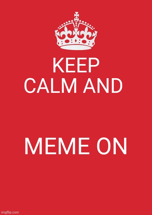 grill | KEEP CALM AND; MEME ON | image tagged in keep calm and carry on red,funny,ish,meme on,emos,never rizz a gyatt | made w/ Imgflip meme maker