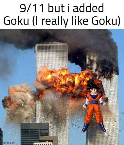 9/11 but i added Goku | 9/11 but i added Goku (I really like Goku) | made w/ Imgflip meme maker