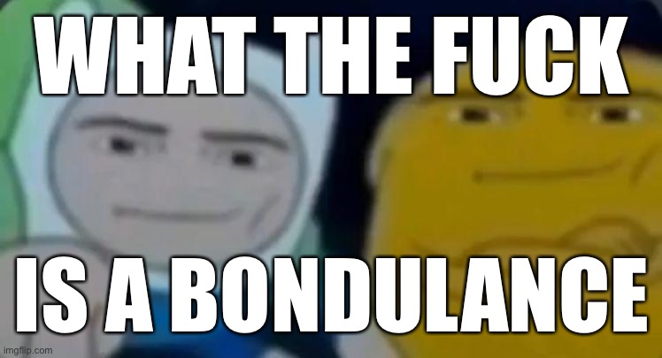 man face adventure time | WHAT THE FUCK IS A BONDULANCE | image tagged in man face adventure time | made w/ Imgflip meme maker