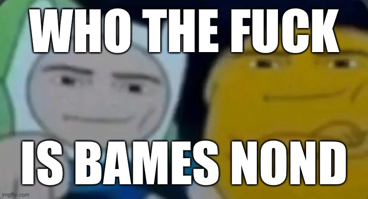 man face adventure time | WHO THE FUCK IS BAMES NOND | image tagged in man face adventure time | made w/ Imgflip meme maker