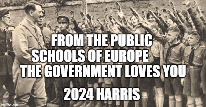 german children give hitler the nazi salute | FROM THE PUBLIC SCHOOLS OF EUROPE            THE GOVERNMENT LOVES YOU; 2024 HARRIS | image tagged in german children give hitler the nazi salute | made w/ Imgflip meme maker