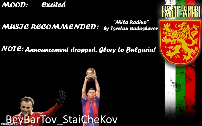 Glory to Bulgaria dawg | Excited; "Mila Rodino" by Tsvetan Radoslavov; Announcement dropped. Glory to Bulgaria! | image tagged in bbt_sck's announcement,bulgaria,skibidi rizz snowflake test,vinny x theyesninja | made w/ Imgflip meme maker