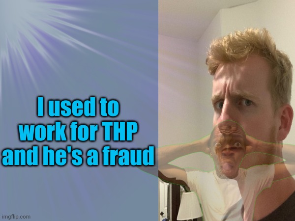 I used to work for THP and he's a fraud | made w/ Imgflip meme maker