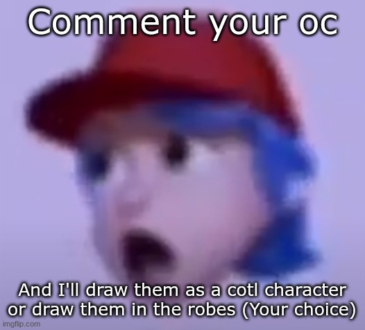 what the silly billy | Comment your oc; And I'll draw them as a cotl character or draw them in the robes (Your choice) | image tagged in what the silly billy | made w/ Imgflip meme maker