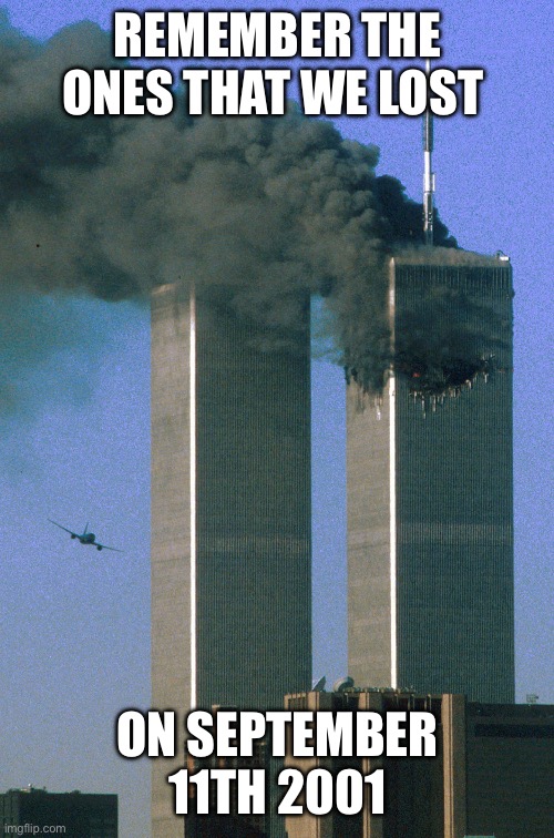 9/11 | REMEMBER THE ONES THAT WE LOST; ON SEPTEMBER 11TH 2001 | image tagged in 9/11 | made w/ Imgflip meme maker