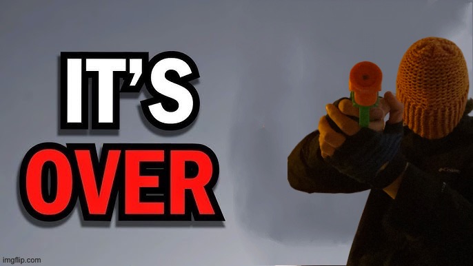 Its over | image tagged in its over | made w/ Imgflip meme maker