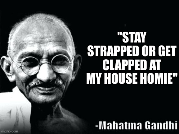 Gandhi why | "STAY STRAPPED OR GET CLAPPED AT MY HOUSE HOMIE" | image tagged in gandhi quote,what do you mean | made w/ Imgflip meme maker