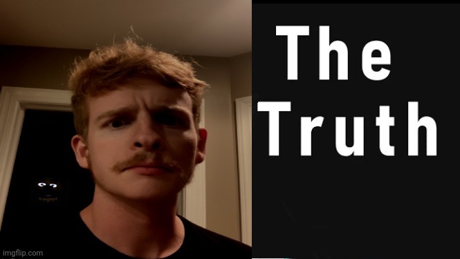 The Truth | image tagged in the truth | made w/ Imgflip meme maker