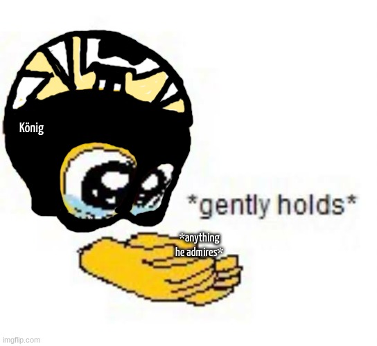 Gently holds emoji | König; *anything he admires* | image tagged in gently holds emoji | made w/ Imgflip meme maker