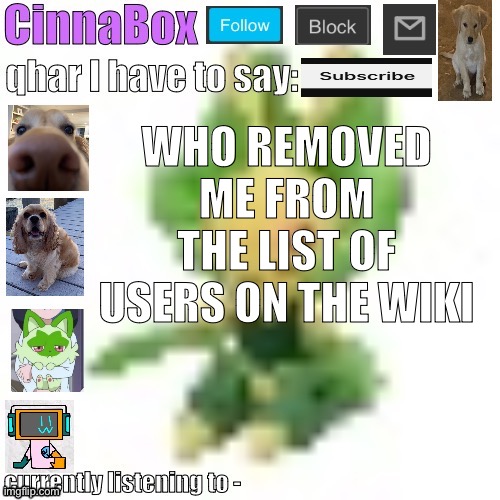 CinnaBox’s 144p Leavanny temp | WHO REMOVED ME FROM THE LIST OF USERS ON THE WIKI | image tagged in cinnabox s 144p leavanny temp | made w/ Imgflip meme maker