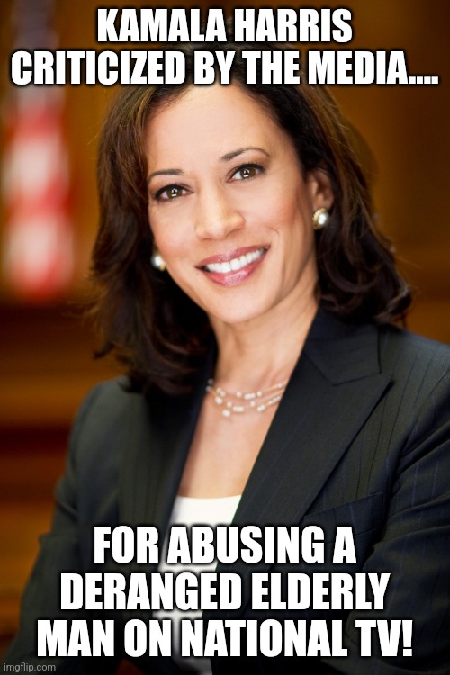 Bad Kamala | KAMALA HARRIS CRITICIZED BY THE MEDIA.... FOR ABUSING A DERANGED ELDERLY MAN ON NATIONAL TV! | image tagged in kamala harris,trump,donald trump,presidential election,maga,nevertrump | made w/ Imgflip meme maker