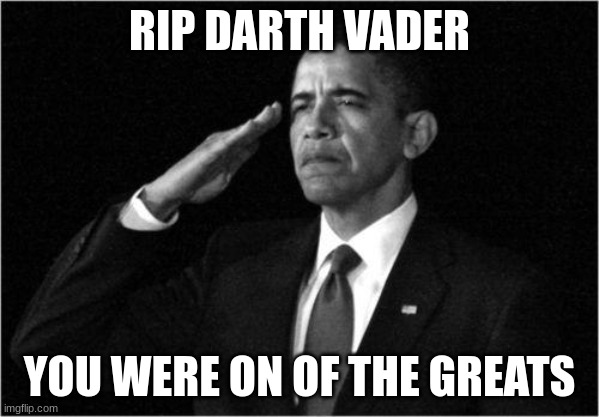 nooooooooooooooooooooooooooooooooooooooooooo | RIP DARTH VADER; YOU WERE ON OF THE GREATS | image tagged in obama-salute,darth vader,star wars,rip | made w/ Imgflip meme maker