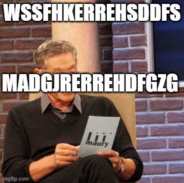 Maury Lie Detector | WSSFHKERREHSDDFS; MADGJRERREHDFGZG | image tagged in memes,maury lie detector | made w/ Imgflip meme maker
