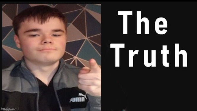 The Truth | image tagged in the truth | made w/ Imgflip meme maker