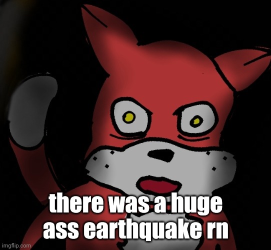 there was a huge ass earthquake rn | made w/ Imgflip meme maker