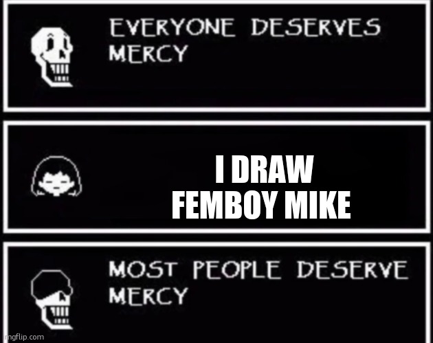 I WILL SPRINGLOCK THEM AND HIT THE DEFAULT DANCE AS THEY DIE | I DRAW FEMBOY MIKE | image tagged in everyone deserves mercy | made w/ Imgflip meme maker