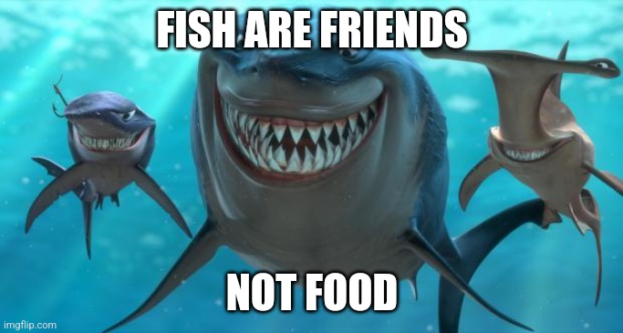 Fish are friends not food | FISH ARE FRIENDS NOT FOOD | image tagged in fish are friends not food | made w/ Imgflip meme maker