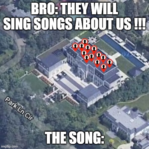 Not like us - Kendrick Lamar | BRO: THEY WILL SING SONGS ABOUT US !!! THE SONG: | image tagged in not like us - kendrick lamar | made w/ Imgflip meme maker