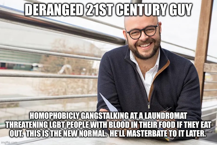 DERANGED 21ST CENTURY GUY; HOMOPHOBICLY GANGSTALKING AT A LAUNDROMAT THREATENING LGBT PEOPLE WITH BLOOD IN THEIR FOOD IF THEY EAT OUT.  THIS IS THE NEW NORMAL.  HE’LL MASTERBATE TO IT LATER. | made w/ Imgflip meme maker