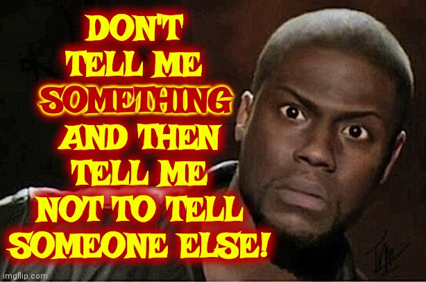 That's The Problem. People Actually Say And Do Stuff They DON'T Want Anyone To Find Out About. You Weirdos!! Just DON'T Do It!!! | AND THEN TELL ME NOT TO TELL SOMEONE ELSE! DON'T TELL ME SOMETHING; SOMETHING | image tagged in memes,kevin hart,duh,just don't do it,don't do it,use the thinking part of your head | made w/ Imgflip meme maker